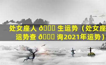 处女座人 🐟 生运势（处女座运势查 🐋 询2021年运势）